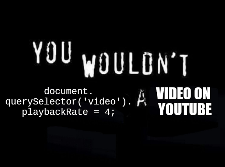 "you wouldn't download a car" meme, with "download" replaced with "document.querySelector('video').playbackRate = 4;" and "car" replaced with "video on youtube"