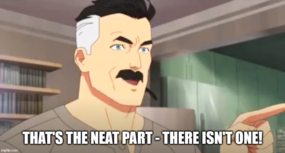 That's the neat part ~ there isn't one!