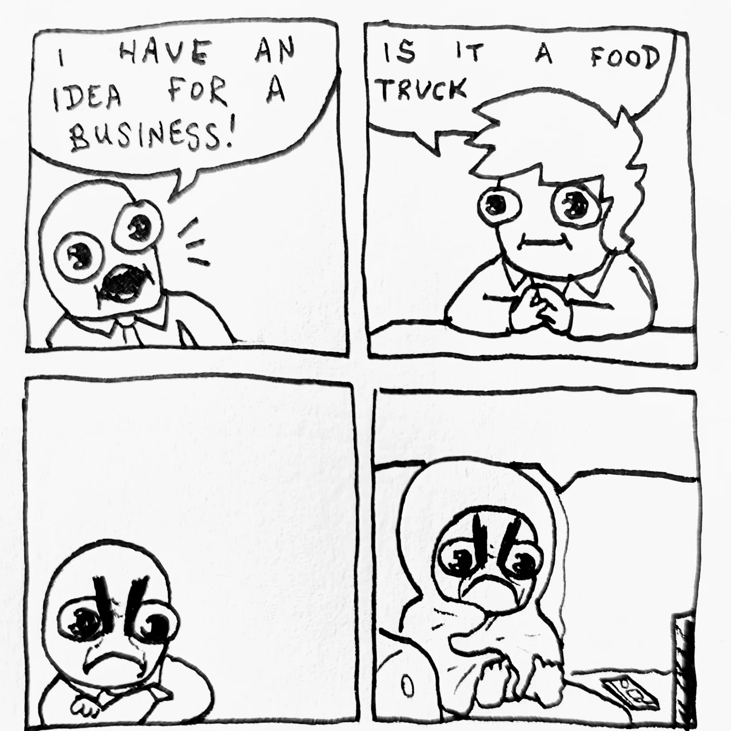 The original version of the comic OP posted. Four-panel comic strip. Panel 1: a character excitedly says, "I have an idea for a business!" Panel 2: A second character sitting behind a desk says, "Is it a food truck" Panel 2: the first character, arms crossed, making a very angry face. Panel 4: the first character making the same angry face, wrapped in a blanket while watching TV on a sofa with a remote scattered on the cushion nearby.