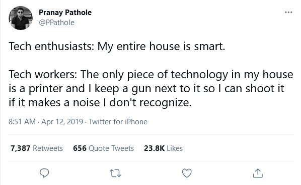Twitter post that reads "Tech enthusiasts: My entire house is smart. Tech workers: The only piece of technology in my house is a printer and I keep a gun next to it so I can shoot it if it makes a noise I don't recognize.
