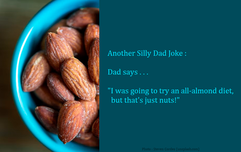 Dad Joke : Dad says . . . "I was going to try an all-almond diet, but that's just nuts!"
