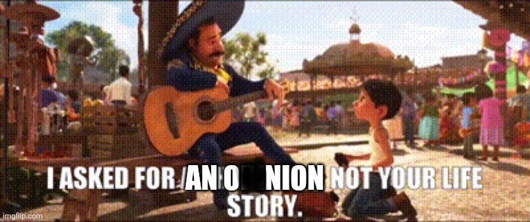 I asked you for an o##nion not your life story